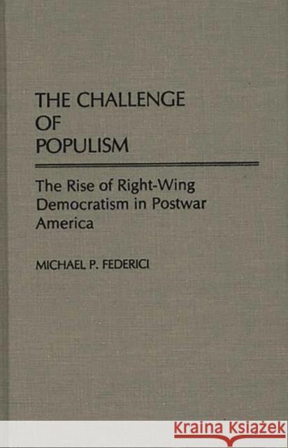 The Challenge of Populism: The Rise of Right-Wing Democratism in Postwar America Federici, Michael P. 9780275939069 Praeger Publishers - książka