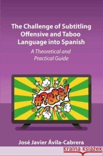 The Challenge of Subtitling Offensive and Taboo Language Into Spanish: A Theoretical and Practical Guide Ávila-Cabrera, José Javier 9781800414860 Multilingual Matters - książka
