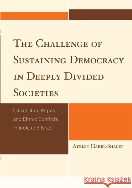 The Challenge of Sustaining Democracy in Deeply Divided Societies: Citizenship, Rights, and Ethnic Conflicts in India and Israel Harel-Shalev, Ayelet 9780739126844 Lexington Books - książka