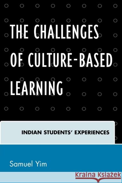 The Challenges of Culture-based Learning: Indian Students' Experiences Yim, Samuel 9780761845423 UPRESS OF AMERICA - książka