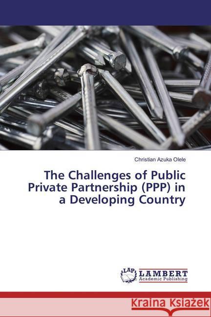 The Challenges of Public Private Partnership (PPP) in a Developing Country Olele, Christian Azuka 9786137376966 LAP Lambert Academic Publishing - książka