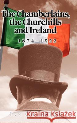 The Chamberlains, the Churchills and Ireland, 1874-1922 Ian Chambers 9781934043318 Cambria Press - książka