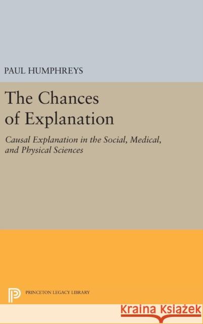 The Chances of Explanation: Causal Explanation in the Social, Medical, and Physical Sciences Paul Humphreys 9780691634739 Princeton University Press - książka