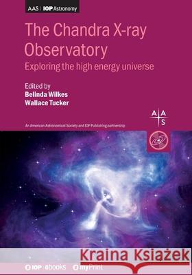 The Chandra X-ray Observatory: Exploring the high energy universe Belinda Wilkes Wallace Tucker  9780750321648 Institute of Physics Publishing - książka