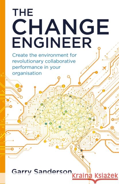 The Change Engineer: Create the environment for revolutionary collaborative performance in your organisation Garry Sanderson 9781781338810 Rethink Press - książka