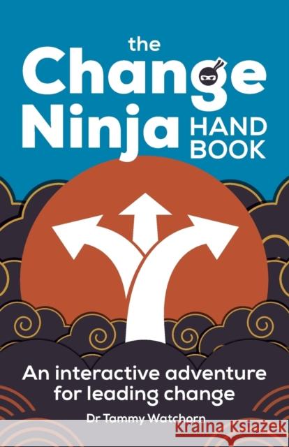 The Change Ninja Handbook: An interactive adventure for leading change Dr. Tammy Watchorn 9781788603706 Practical Inspiration Publishing - książka