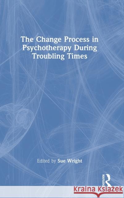 The Change Process in Psychotherapy During Troubling Times Sue Wright 9780367629397 Routledge - książka