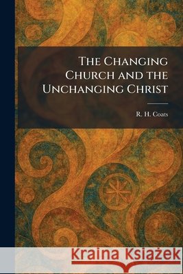 The Changing Church and the Unchanging Christ Coats, R. H. 9781025544908 Tradd Street Press - książka