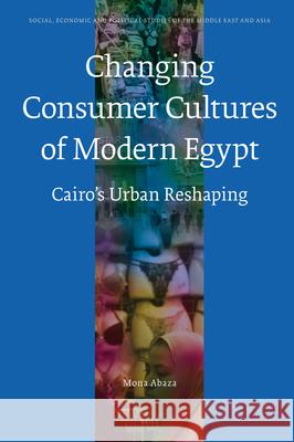 The Changing Consumer Cultures of Modern Egypt: Cairo's Urban Reshaping Mona Abaza 9789004152779 Brill Academic Publishers - książka