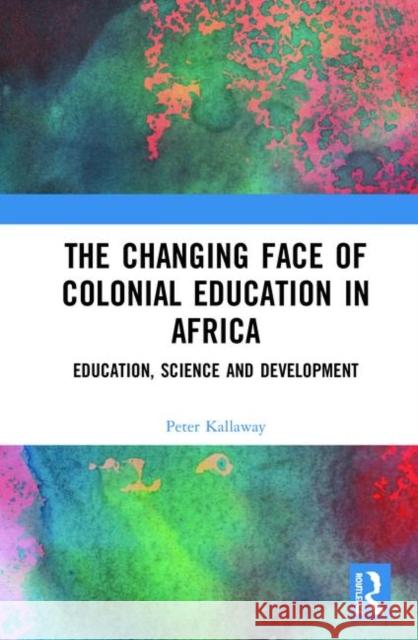 The Changing Face of Colonial Education in Africa: Education, Science and Development Peter Kallaway 9780367432195 Routledge - książka