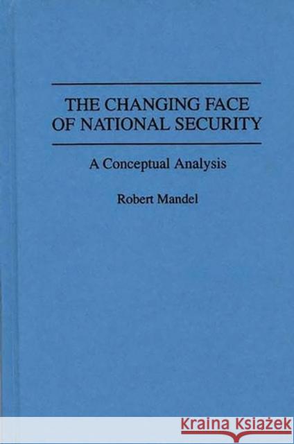 The Changing Face of National Security: A Conceptual Analysis Robert Mandel 9780313285196 Greenwood Press - książka