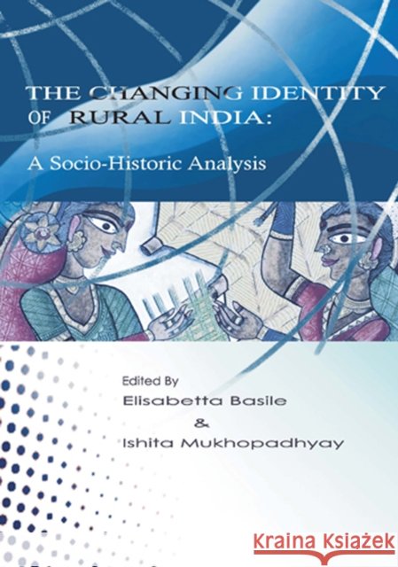The Changing Identity of Rural India : A Sociohistoric Analysis Elisabetta Basile Ishita Mukhopadhyay 9788190757027 Anthem Press - książka