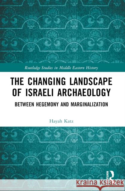 The Changing Landscape of Israeli Archaeology: Between Hegemony and Marginalization Hayah Katz 9781032487151 Taylor & Francis Ltd - książka