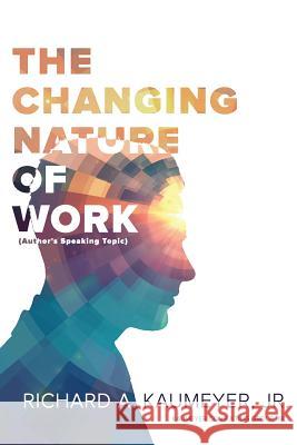 The Changing Nature of Work: Author's Speaking Topic Richard a. Kaumeye 9781547282210 Createspace Independent Publishing Platform - książka
