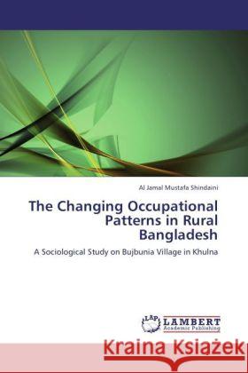 The Changing Occupational Patterns in Rural Bangladesh : A Sociological Study on Bujbunia Village in Khulna Shindaini, Al Jamal Mustafa 9783846548288 LAP Lambert Academic Publishing - książka