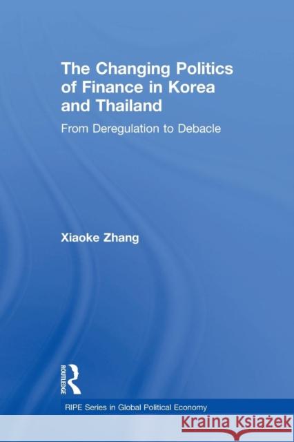 The Changing Politics of Finance in Korea and Thailand: From Deregulation to Debacle Xiaoke Zhang   9781138811812 Routledge - książka