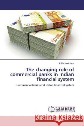 The changing role of commercial banks in Indian financial system Kaur, Sukhpreet 9783848422937 LAP Lambert Academic Publishing - książka