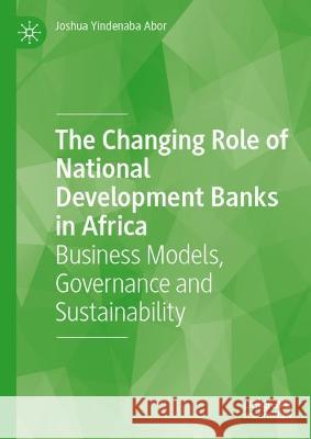 The Changing Role of National Development Banks in Africa Joshua Yindenaba Abor 9783031386381 Springer International Publishing - książka