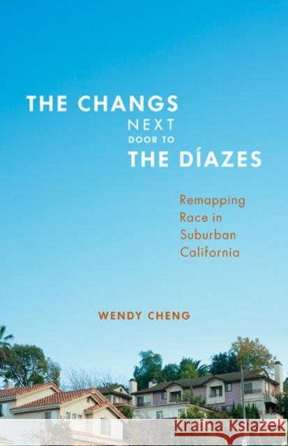 The Changs Next Door to the Diazes : Remapping Race in Suburban California Wendy Cheng 9780816679812 University of Minnesota Press - książka