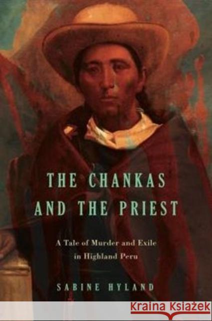 The Chankas and the Priest: A Tale of Murder and Exile in Highland Peru Sabine Hyland 9780271071220 Penn State University Press - książka