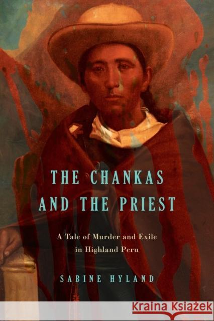 The Chankas and the Priest: A Tale of Murder and Exile in Highland Peru Sabine Hyland 9780271071237 Penn State University Press - książka