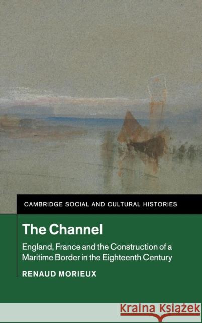 The Channel: England, France and the Construction of a Maritime Border in the Eighteenth Century Morieux, Renaud 9781107039490 Cambridge University Press - książka