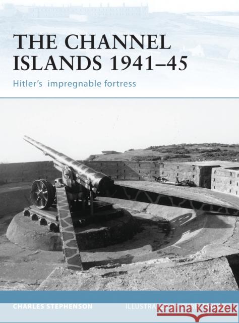 The Channel Islands 1941-45: Hitler's Impregnable Fortress Stephenson, Charles 9781841769219 Osprey Publishing (UK) - książka