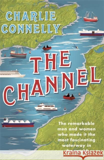 The Channel: The Remarkable Men and Women Who Made It the Most Fascinating Waterway in the World Charlie Connelly 9781474607926 Orion Publishing Co - książka