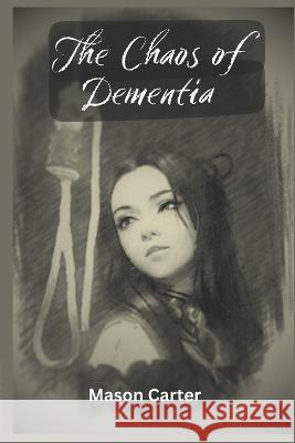 The Chaos of Dementia Mason Carter   9798398801668 Independently Published - książka