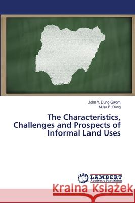 The Characteristics, Challenges and Prospects of Informal Land Uses Dung-Gwom, John Y.; Dung, Musa B. 9786139452392 LAP Lambert Academic Publishing - książka