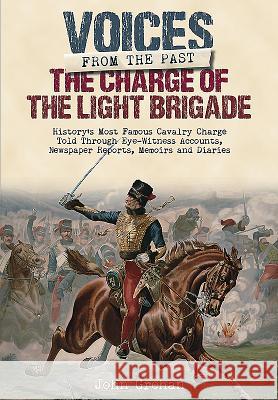 The Charge of the Light Brigade: History's Most Famous Cavalry Charge Told Through Eye Witness Accounts, Newspaper Reports, Memoirs and Diaries Grehan, John 9781848329423 Frontline Books - książka