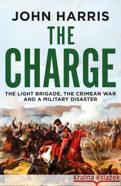 The Charge: The Light Brigade, the Crimean War and a Military Disaster John Harris 9781804361856 Canelo - książka