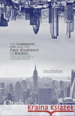 The Charismatic City and the Public Resurgence of Religion: A Pentecostal Social Ethics of Cosmopolitan Urban Life Wariboko, N. 9781349496747 Palgrave MacMillan - książka