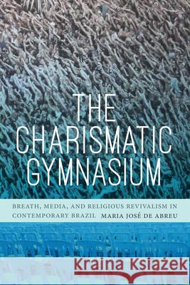 The Charismatic Gymnasium: Breath, Media, and Religious Revivalism in Contemporary Brazil Maria Jos d 9781478009719 Duke University Press - książka