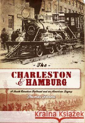 The Charleston & Hamburg: A South Carolina Railroad & an American Legacy Thomas T. Fetters 9781596294202 History Press - książka