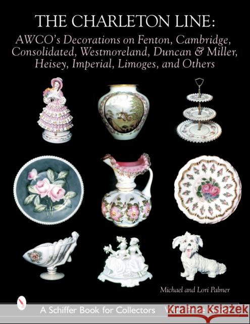 The Charleton Line: AWCO's Decorations on Fenton, Cambridge, Consolidated, Westmoreland, Duncan & Miller, Heisey, Imperial, Limoges, and O Michael Palmer 9780764316456 Schiffer Publishing - książka
