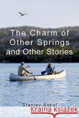 The Charm of Other Springs and Other Stories Stanley Sokol 9781502976710 Createspace Independent Publishing Platform - książka