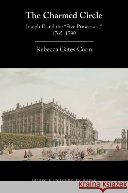 The Charmed Circle: Joseph II and the 'Five Princesses, ' 1765-1790 Gates-Coon, Rebecca 9781557536945 Purdue University Press - książka
