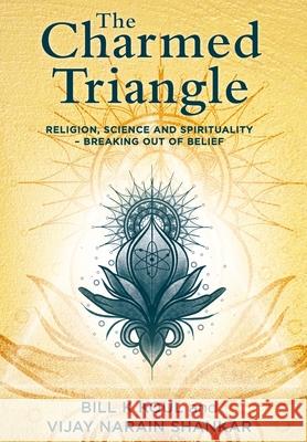 The Charmed Triangle: Religion, Science and Spirituality - Breaking Out of Belief Bill K. Koul Vijay Narain Shankar 9781922409577 Vivid Publishing - książka