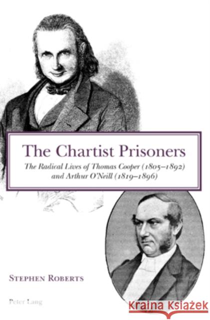 The Chartist Prisoners: The Radical Lives of Thomas Cooper (1805-1892) and Arthur O'Neill (1819-1896) Roberts, Stephen 9783039113880 Verlag Peter Lang - książka
