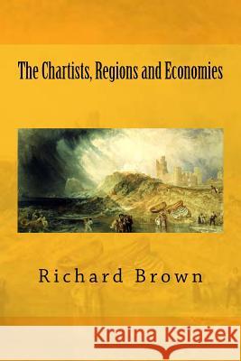 The Chartists, Regions and Economies Richard Brown 9781523326143 Createspace Independent Publishing Platform - książka