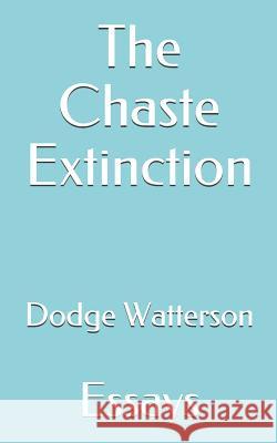 The Chaste Extinction: Essays Dodge Watterson 9781727399776 Createspace Independent Publishing Platform - książka