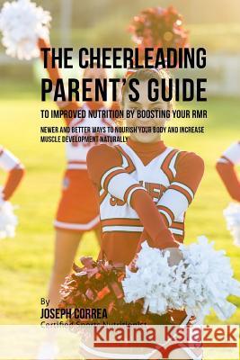 The Cheerleading Parent's Guide to Improved Nutrition by Boosting Your RMR: Newer and Better Ways to Nourish Your Body and Increase Muscle Development Correa (Certified Sports Nutritionist) 9781523749720 Createspace Independent Publishing Platform - książka