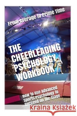 The Cheerleading Psychology Workbook: How to Use Advanced Sports Psychology to Succeed on the Stage Danny Urib 9781719437073 Createspace Independent Publishing Platform - książka
