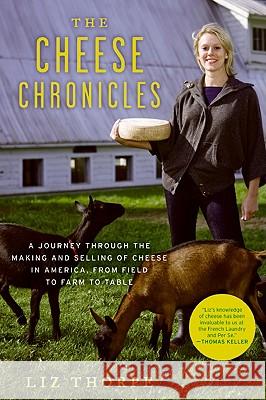 The Cheese Chronicles: A Journey Through the Making and Selling of Cheese in America, from Field to Farm to Table Liz Thorpe 9780061451164 Ecco - książka