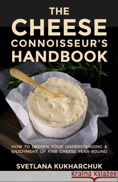 The Cheese Connoisseur's Handbook: How to deepen your understanding and enjoyment of fine cheese year-round Svetlana Kukharchuk 9781781335901 Rethink Press - książka