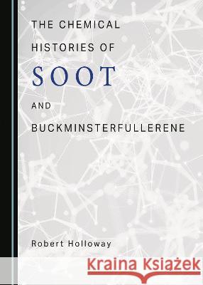 The Chemical Histories of Soot and Buckminsterfullerene Robert Holloway   9781527592971 Cambridge Scholars Publishing - książka