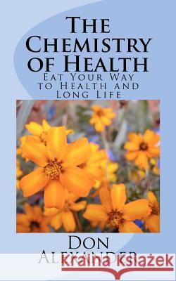 The Chemistry of Health: Eat Your Way to Health and Long Life Don Alexander 9781463745622 Createspace - książka