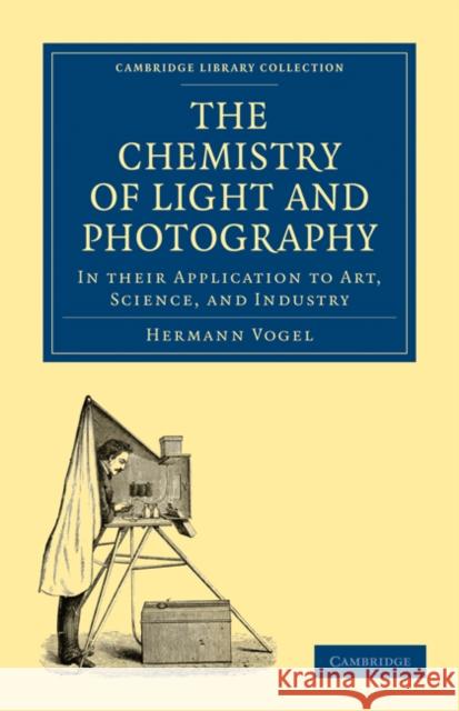 The Chemistry of Light and Photography in Their Application to Art, Science, and Industry Vogel, Hermann 9781108026628 Cambridge University Press - książka