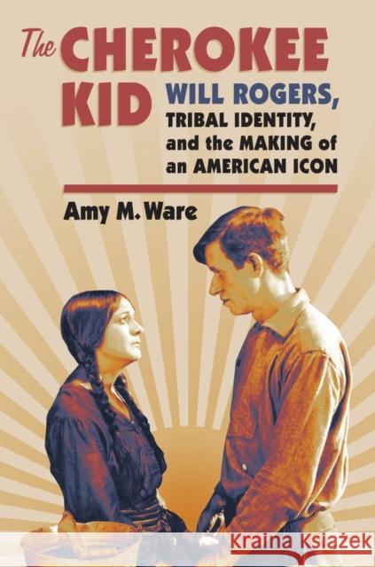 The Cherokee Kid: Will Rogers, Tribal Identity, and the Making of an American Icon Amy M. Ware 9780700621002 University Press of Kansas - książka